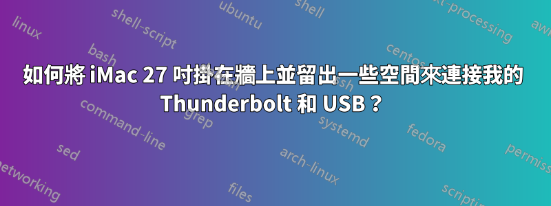 如何將 iMac 27 吋掛在牆上並留出一些空間來連接我的 Thunderbolt 和 USB？