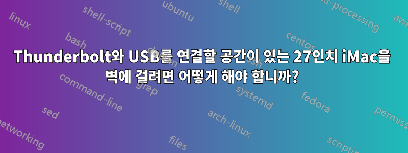 Thunderbolt와 USB를 연결할 공간이 있는 27인치 iMac을 벽에 걸려면 어떻게 해야 합니까?