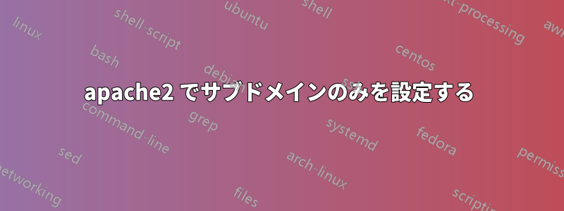 apache2 でサブドメインのみを設定する