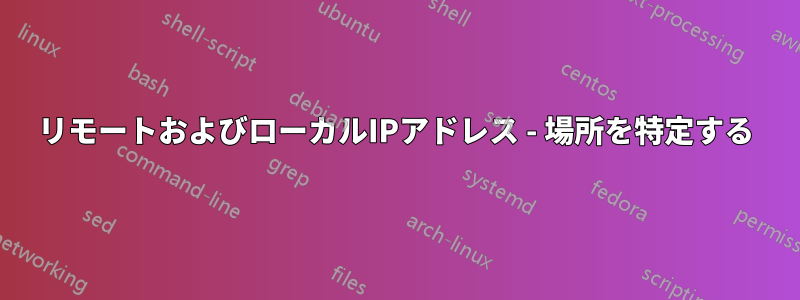 リモートおよびローカルIPアドレス - 場所を特定する