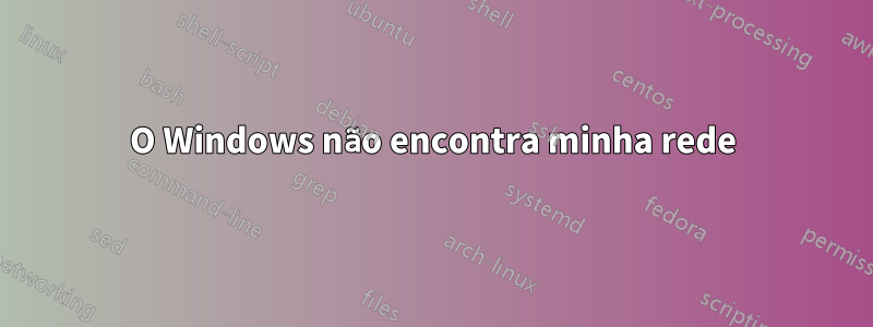 O Windows não encontra minha rede