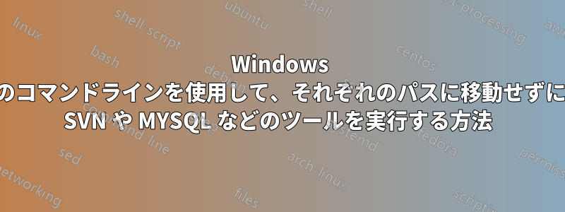 Windows のコマンドラインを使用して、それぞれのパスに移動せずに SVN や MYSQL などのツールを実行する方法 