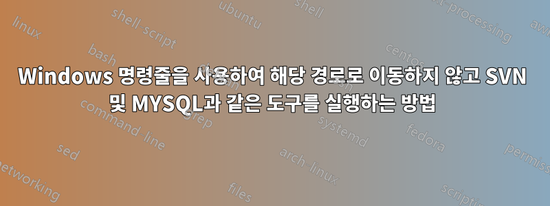 Windows 명령줄을 사용하여 해당 경로로 이동하지 않고 SVN 및 MYSQL과 같은 도구를 실행하는 방법