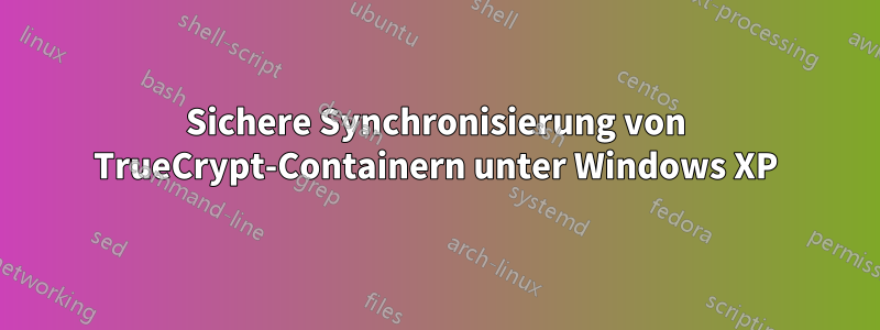 Sichere Synchronisierung von TrueCrypt-Containern unter Windows XP