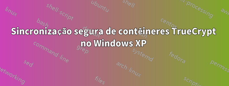 Sincronização segura de contêineres TrueCrypt no Windows XP