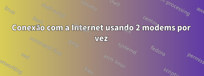 Conexão com a Internet usando 2 modems por vez