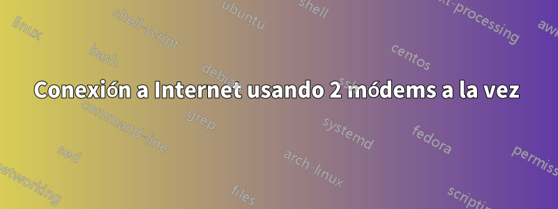 Conexión a Internet usando 2 módems a la vez