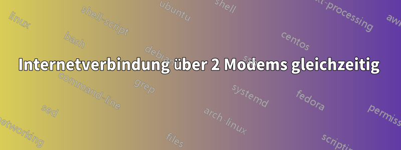 Internetverbindung über 2 Modems gleichzeitig