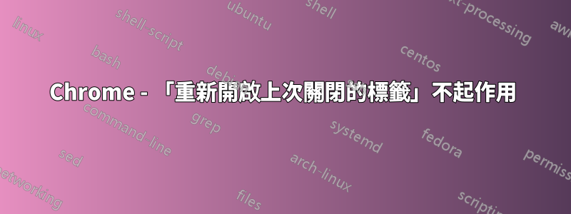 Chrome - 「重新開啟上次關閉的標籤」不起作用