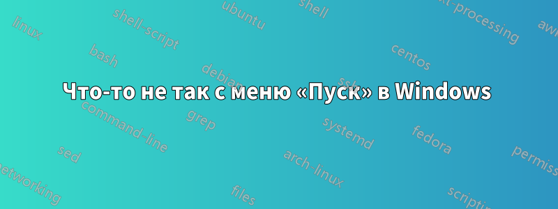 Что-то не так с меню «Пуск» в Windows