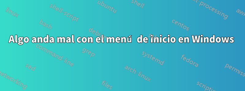 Algo anda mal con el menú de inicio en Windows