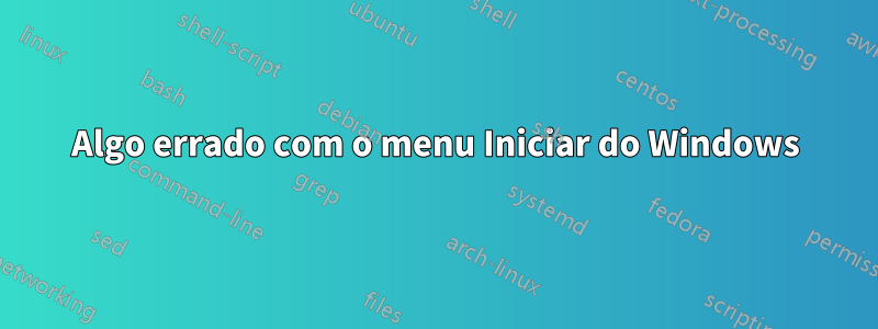 Algo errado com o menu Iniciar do Windows