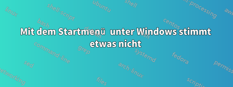 Mit dem Startmenü unter Windows stimmt etwas nicht