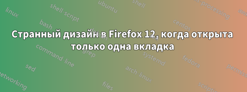 Странный дизайн в Firefox 12, когда открыта только одна вкладка