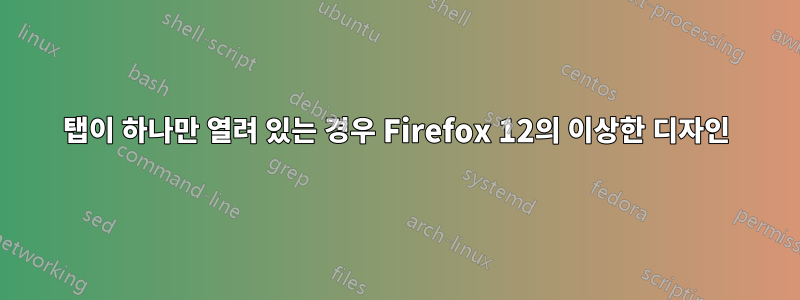 탭이 하나만 열려 있는 경우 Firefox 12의 이상한 디자인