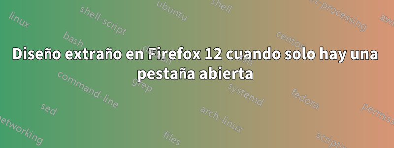 Diseño extraño en Firefox 12 cuando solo hay una pestaña abierta