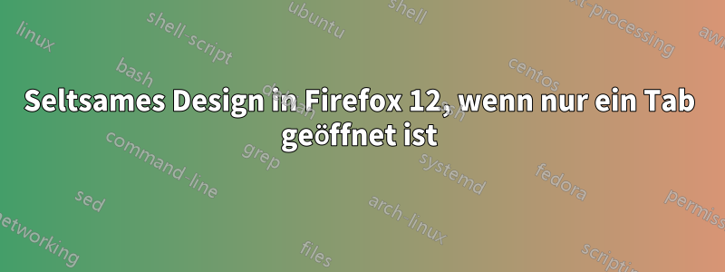 Seltsames Design in Firefox 12, wenn nur ein Tab geöffnet ist