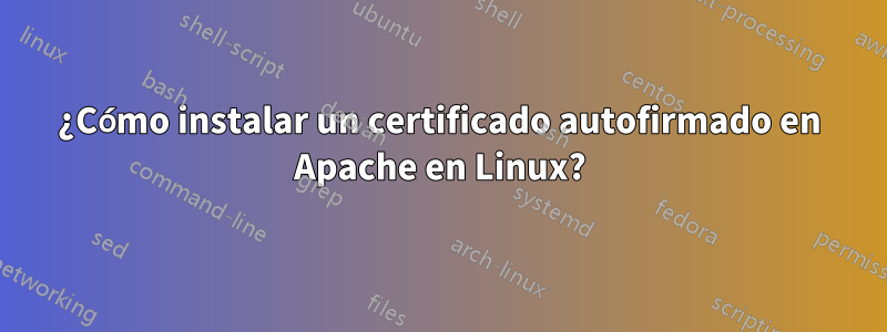 ¿Cómo instalar un certificado autofirmado en Apache en Linux?