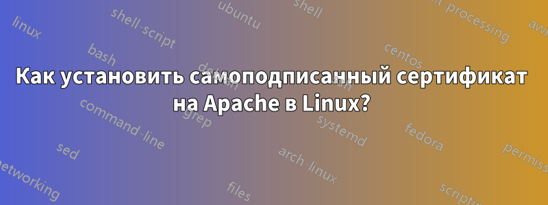 Как установить самоподписанный сертификат на Apache в Linux?