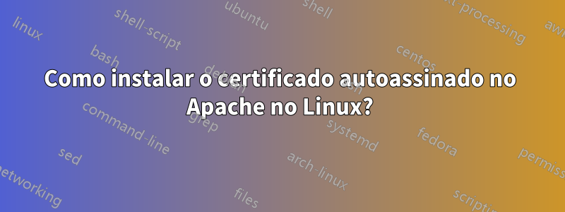 Como instalar o certificado autoassinado no Apache no Linux?