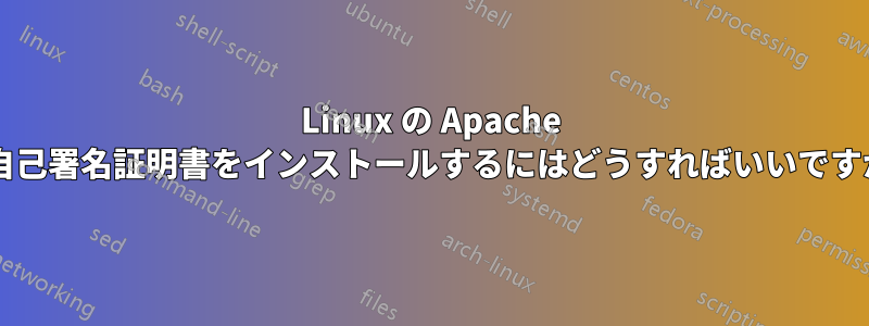 Linux の Apache に自己署名証明書をインストールするにはどうすればいいですか?