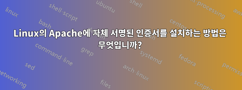 Linux의 Apache에 자체 서명된 인증서를 설치하는 방법은 무엇입니까?