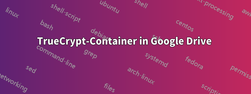 TrueCrypt-Container in Google Drive