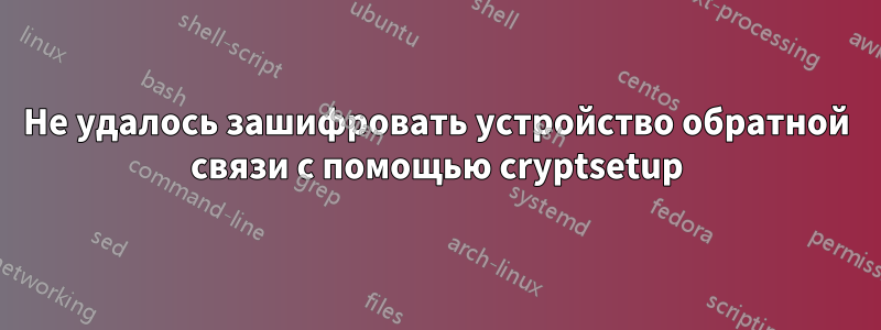 Не удалось зашифровать устройство обратной связи с помощью cryptsetup