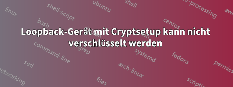 Loopback-Gerät mit Cryptsetup kann nicht verschlüsselt werden