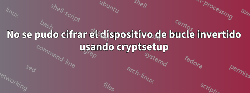 No se pudo cifrar el dispositivo de bucle invertido usando cryptsetup