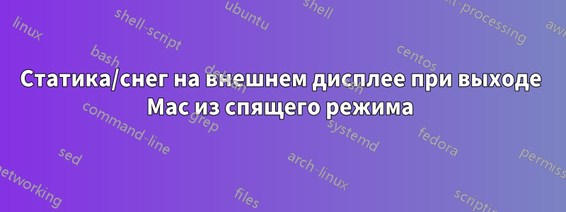 Статика/снег на внешнем дисплее при выходе Mac из спящего режима