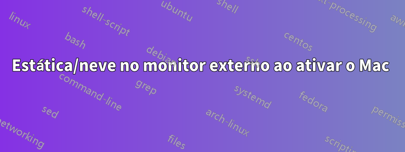 Estática/neve no monitor externo ao ativar o Mac