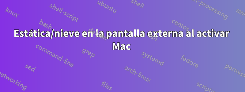 Estática/nieve en la pantalla externa al activar Mac