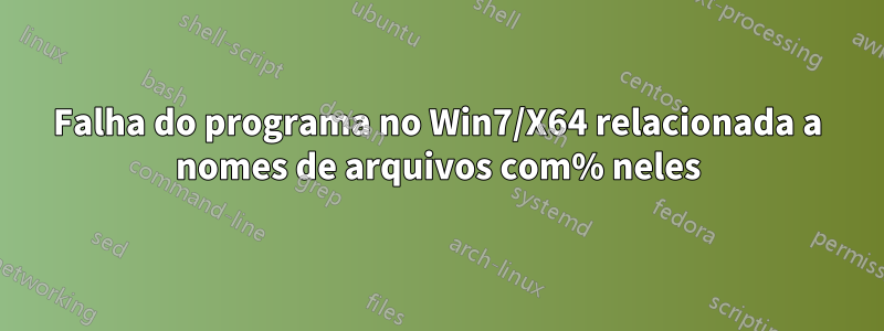 Falha do programa no Win7/X64 relacionada a nomes de arquivos com% neles