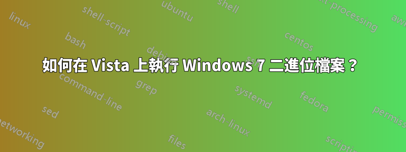 如何在 Vista 上執行 Windows 7 二進位檔案？