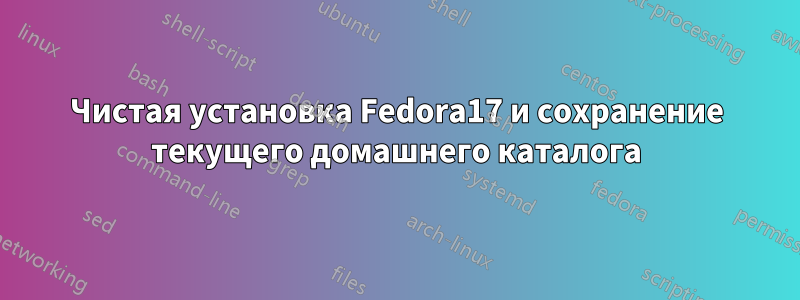 Чистая установка Fedora17 и сохранение текущего домашнего каталога