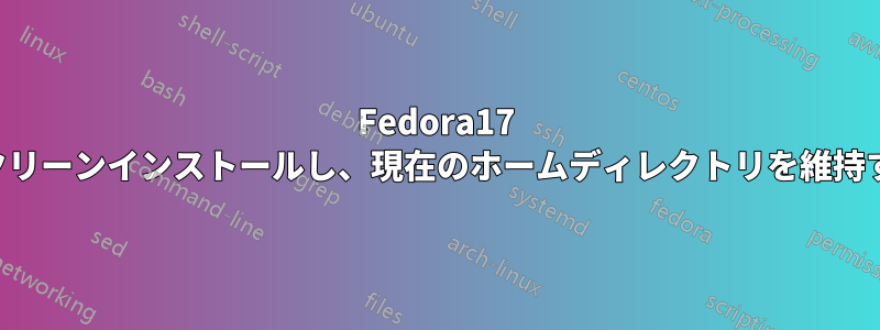 Fedora17 をクリーンインストールし、現在のホームディレクトリを維持する