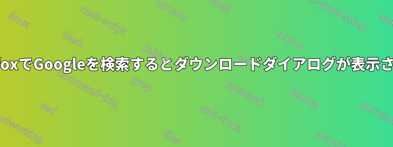 FirefoxでGoogleを検索するとダウンロードダイアログが表示される