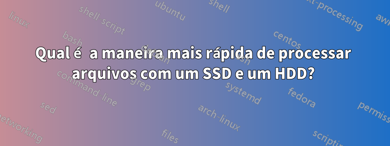 Qual é a maneira mais rápida de processar arquivos com um SSD e um HDD?