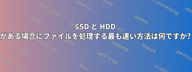 SSD と HDD がある場合にファイルを処理する最も速い方法は何ですか?