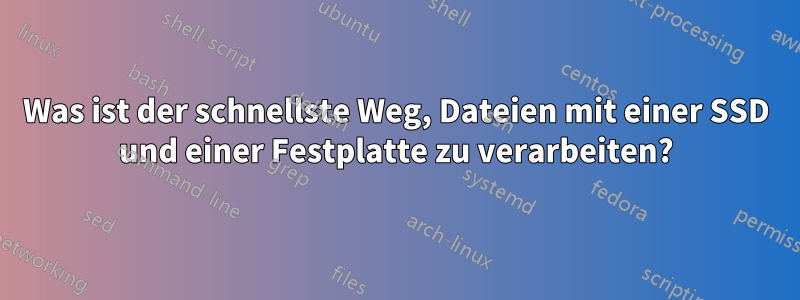 Was ist der schnellste Weg, Dateien mit einer SSD und einer Festplatte zu verarbeiten?