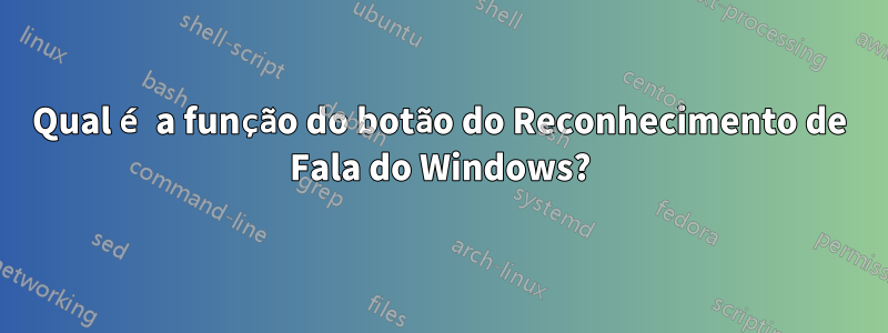 Qual é a função do botão do Reconhecimento de Fala do Windows?