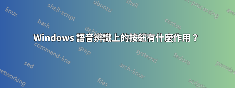 Windows 語音辨識上的按鈕有什麼作用？