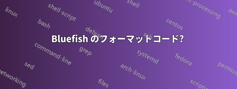 Bluefish のフォーマットコード?