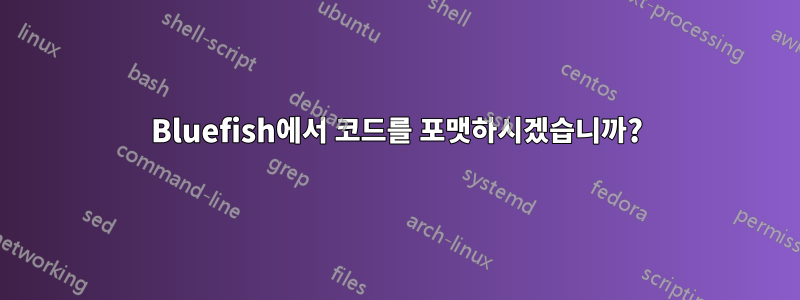 Bluefish에서 코드를 포맷하시겠습니까?