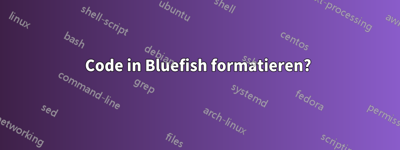 Code in Bluefish formatieren?