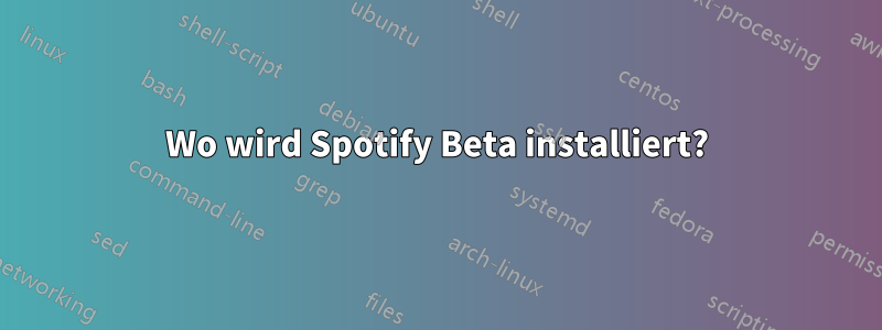 Wo wird Spotify Beta installiert?