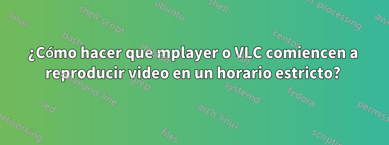 ¿Cómo hacer que mplayer o VLC comiencen a reproducir video en un horario estricto?