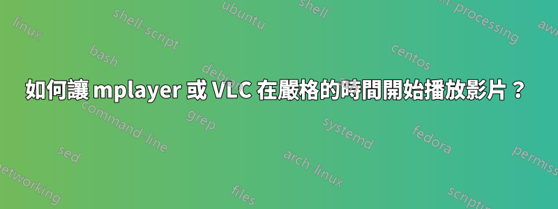 如何讓 mplayer 或 VLC 在嚴格的時間開始播放影片？