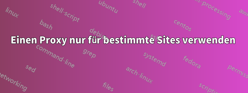 Einen Proxy nur für bestimmte Sites verwenden